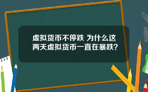 虚拟货币不停跌 为什么这两天虚拟货币一直在暴跌？