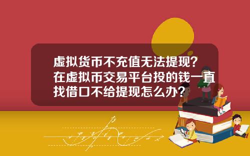 虚拟货币不充值无法提现？在虚拟币交易平台投的钱一直找借口不给提现怎么办？