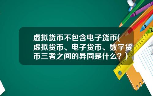 虚拟货币不包含电子货币(虚拟货币、电子货币、数字货币三者之间的异同是什么？)