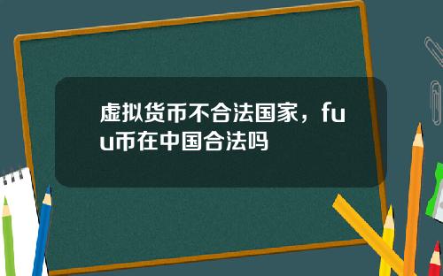 虚拟货币不合法国家，fuu币在中国合法吗