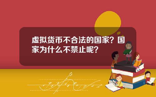 虚拟货币不合法的国家？国家为什么不禁止呢？