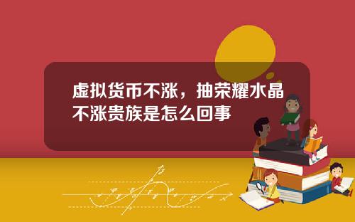 虚拟货币不涨，抽荣耀水晶不涨贵族是怎么回事