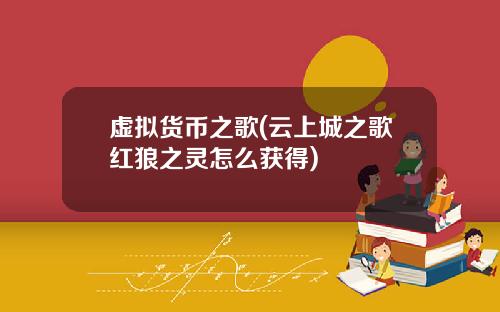 虚拟货币之歌(云上城之歌红狼之灵怎么获得)