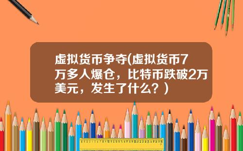 虚拟货币争夺(虚拟货币7万多人爆仓，比特币跌破2万美元，发生了什么？)