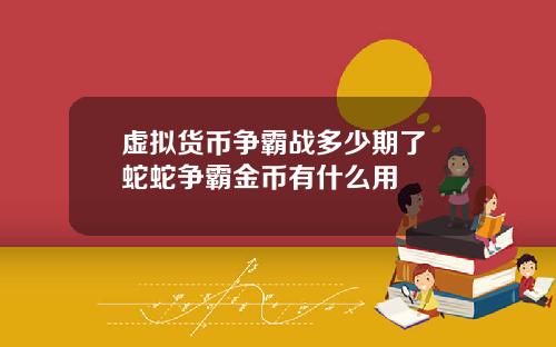 虚拟货币争霸战多少期了 蛇蛇争霸金币有什么用