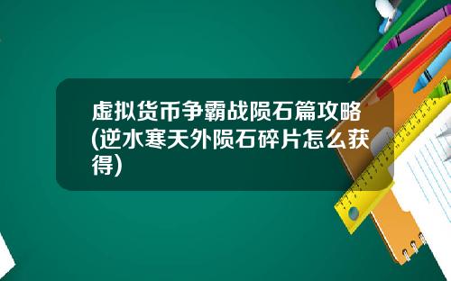 虚拟货币争霸战陨石篇攻略(逆水寒天外陨石碎片怎么获得)