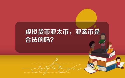 虚拟货币亚太币，亚泰币是合法的吗？