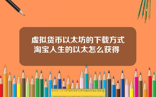 虚拟货币以太坊的下载方式 淘宝人生的以太怎么获得