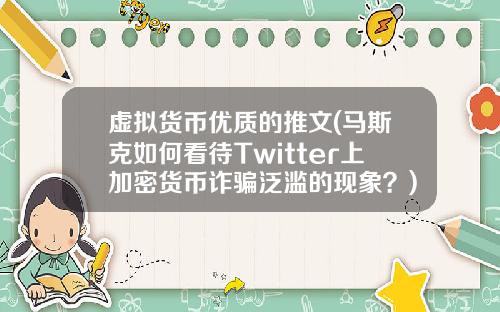虚拟货币优质的推文(马斯克如何看待Twitter上加密货币诈骗泛滥的现象？)