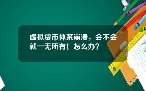虚拟货币体系崩溃，会不会就一无所有！怎么办？
