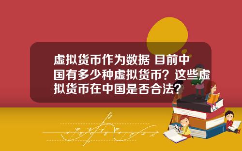虚拟货币作为数据 目前中国有多少种虚拟货币？这些虚拟货币在中国是否合法？