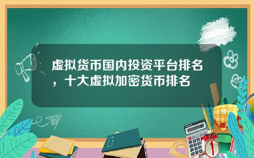虚拟货币国内投资平台排名，十大虚拟加密货币排名