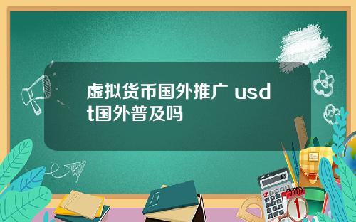 虚拟货币国外推广 usdt国外普及吗