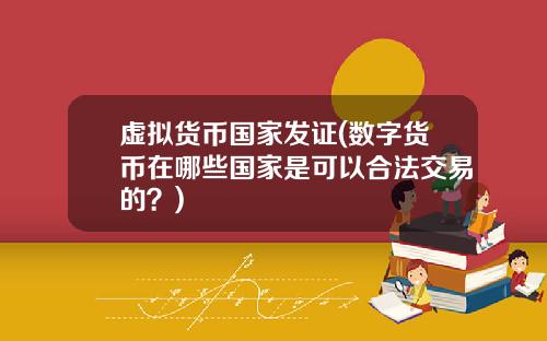 虚拟货币国家发证(数字货币在哪些国家是可以合法交易的？)
