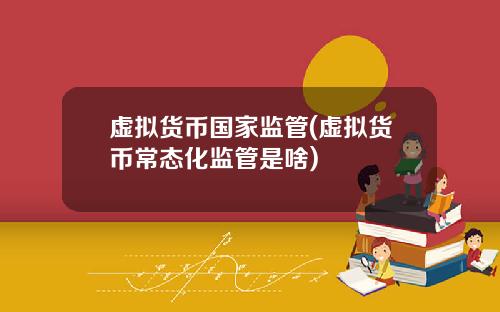 虚拟货币国家监管(虚拟货币常态化监管是啥)