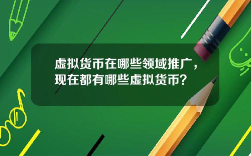 虚拟货币在哪些领域推广，现在都有哪些虚拟货币？