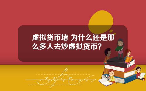 虚拟货币堵 为什么还是那么多人去炒虚拟货币？