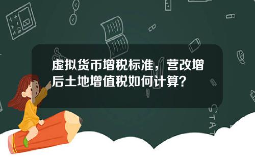 虚拟货币增税标准，营改增后土地增值税如何计算？