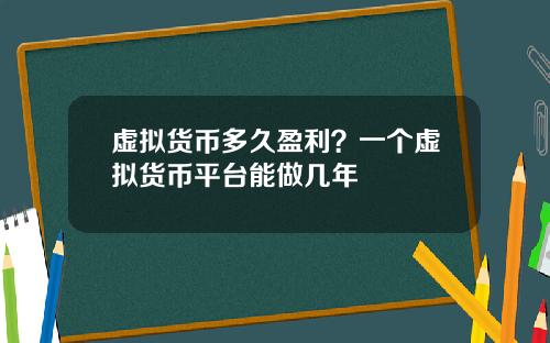 虚拟货币多久盈利？一个虚拟货币平台能做几年