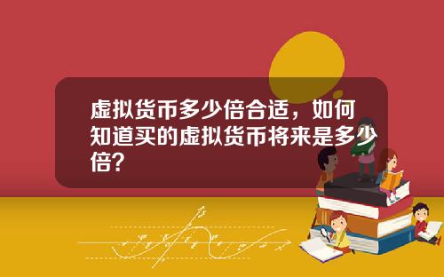 虚拟货币多少倍合适，如何知道买的虚拟货币将来是多少倍？