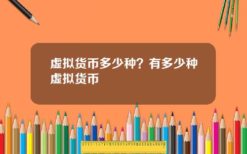 虚拟货币多少种？有多少种虚拟货币