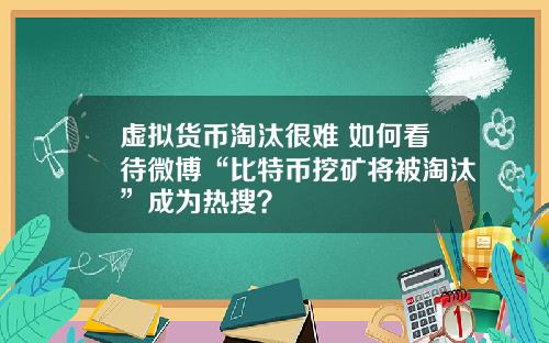 虚拟货币淘汰很难 如何看待微博“比特币挖矿将被淘汰”成为热搜？