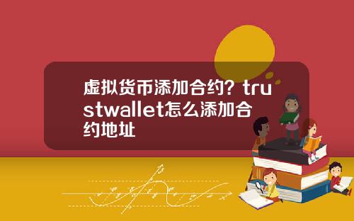 虚拟货币添加合约？trustwallet怎么添加合约地址