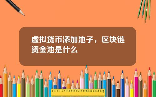 虚拟货币添加池子，区块链资金池是什么