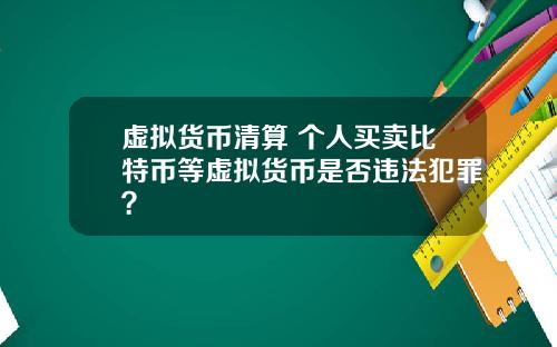 虚拟货币清算 个人买卖比特币等虚拟货币是否违法犯罪？