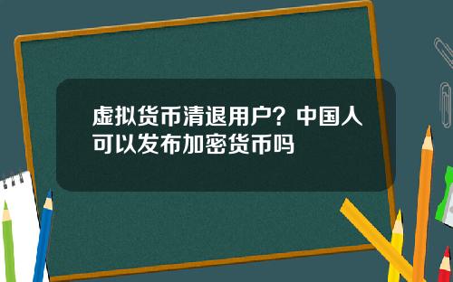 虚拟货币清退用户？中国人可以发布加密货币吗