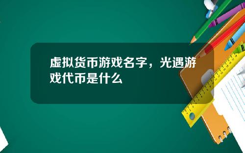 虚拟货币游戏名字，光遇游戏代币是什么