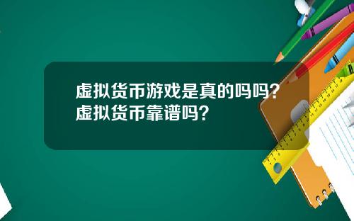 虚拟货币游戏是真的吗吗？虚拟货币靠谱吗？