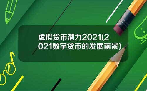 虚拟货币潜力2021(2021数字货币的发展前景)