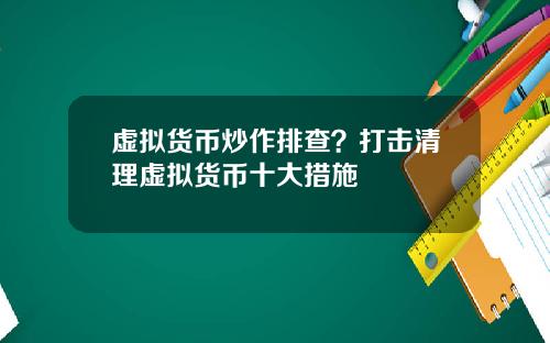 虚拟货币炒作排查？打击清理虚拟货币十大措施