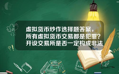 虚拟货币炒作选择题答案，所有虚拟货币交易都是犯罪？开设交易所是否一定构成非法经营罪？