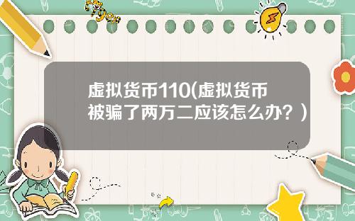 虚拟货币110(虚拟货币被骗了两万二应该怎么办？)