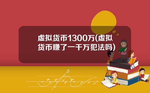 虚拟货币1300万(虚拟货币赚了一千万犯法吗)