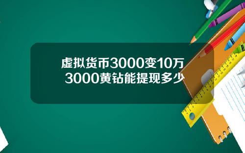 虚拟货币3000变10万 3000黄钻能提现多少