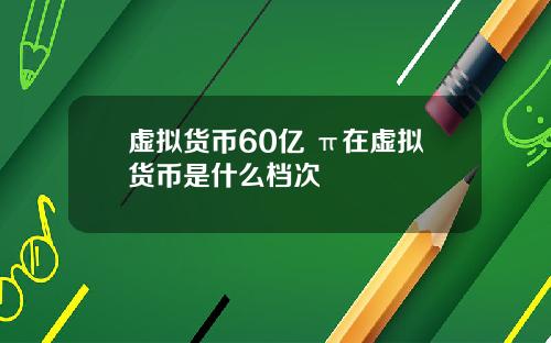虚拟货币60亿 π在虚拟货币是什么档次