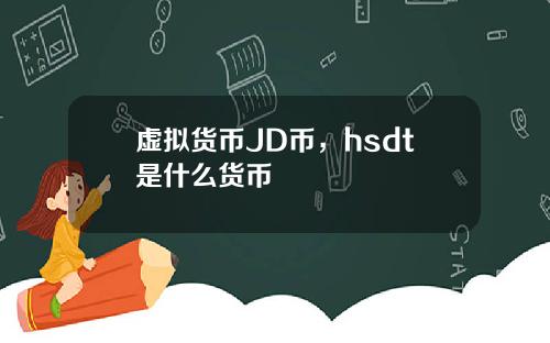 虚拟货币JD币，hsdt是什么货币