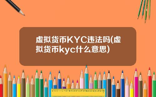 虚拟货币KYC违法吗(虚拟货币kyc什么意思)