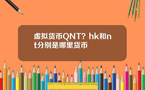 虚拟货币QNT？hk和nt分别是哪里货币