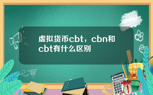 虚拟货币cbt，cbn和cbt有什么区别