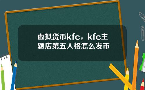 虚拟货币kfc，kfc主题店第五人格怎么发币