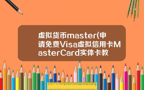 虚拟货币master(申请免费Visa虚拟信用卡MasterCard实体卡教程)
