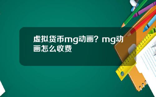 虚拟货币mg动画？mg动画怎么收费