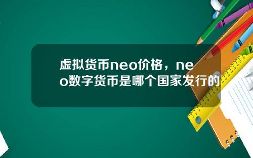 虚拟货币neo价格，neo数字货币是哪个国家发行的