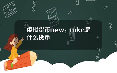 虚拟货币new，mkc是什么货币
