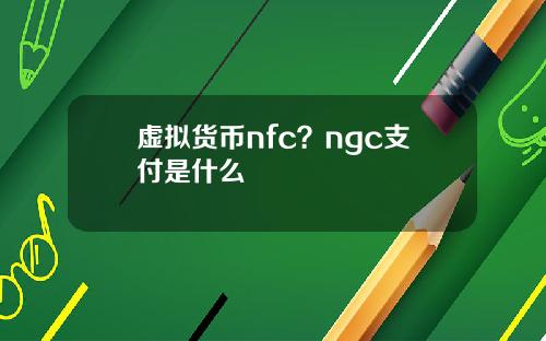 虚拟货币nfc？ngc支付是什么