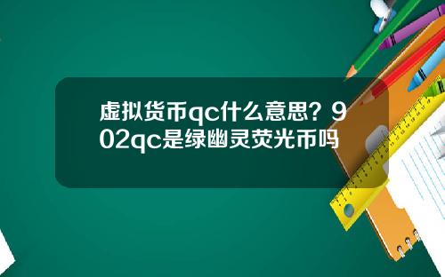 虚拟货币qc什么意思？902qc是绿幽灵荧光币吗